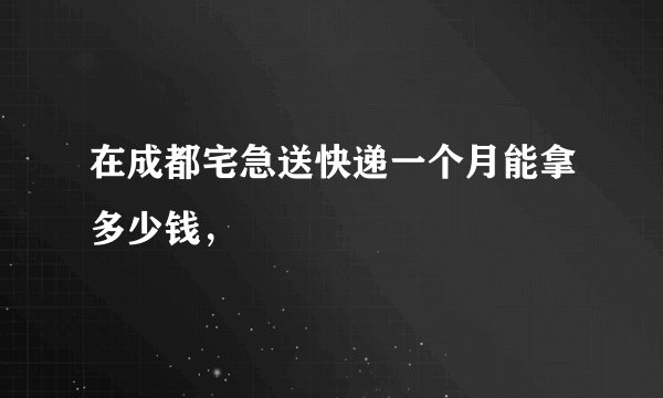 在成都宅急送快递一个月能拿多少钱，
