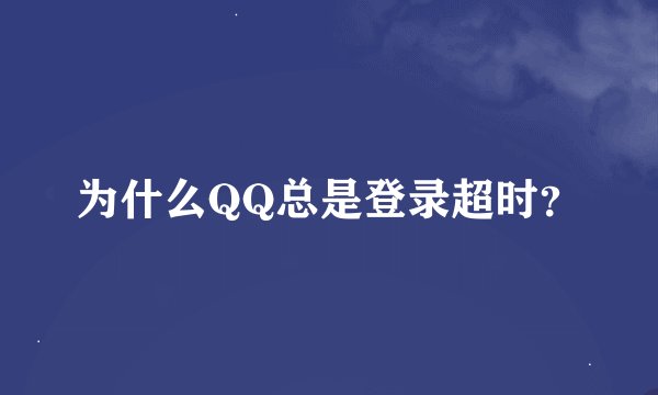 为什么QQ总是登录超时？