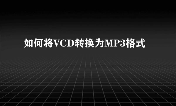 如何将VCD转换为MP3格式