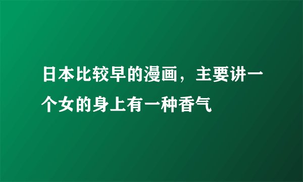 日本比较早的漫画，主要讲一个女的身上有一种香气