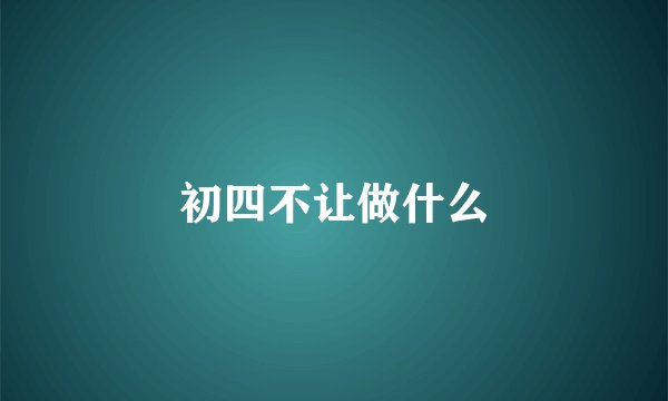 初四不让做什么