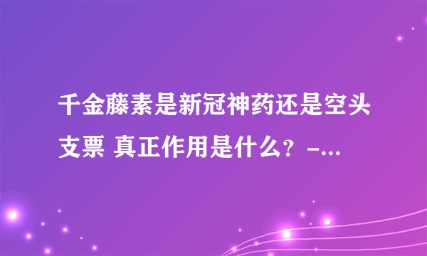 千金藤素是新冠神药还是空头支票 真正作用是什么？-今日热点