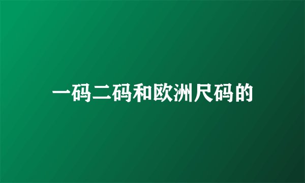 一码二码和欧洲尺码的