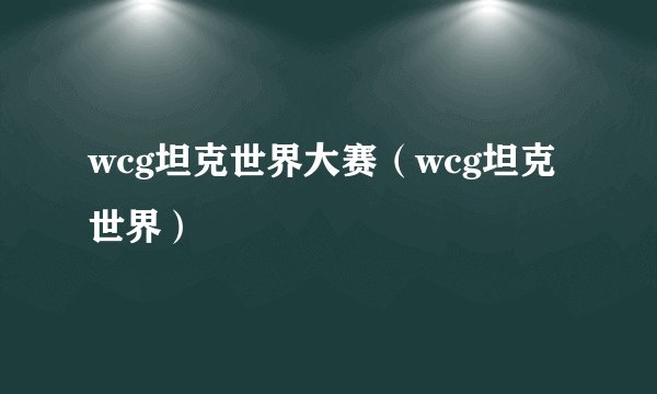 wcg坦克世界大赛（wcg坦克世界）