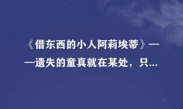 《借东西的小人阿莉埃蒂》——遗失的童真就在某处,只是人们寻不回