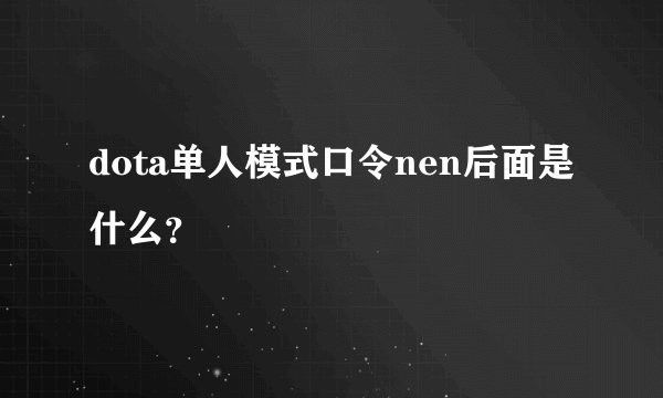 dota单人模式口令nen后面是什么？
