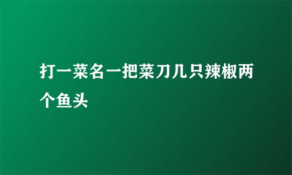 打一菜名一把菜刀几只辣椒两个鱼头