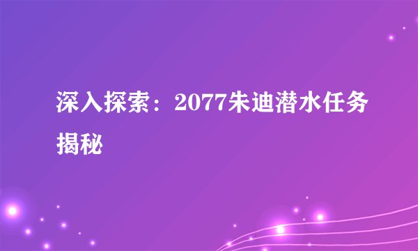深入探索：2077朱迪潜水任务揭秘