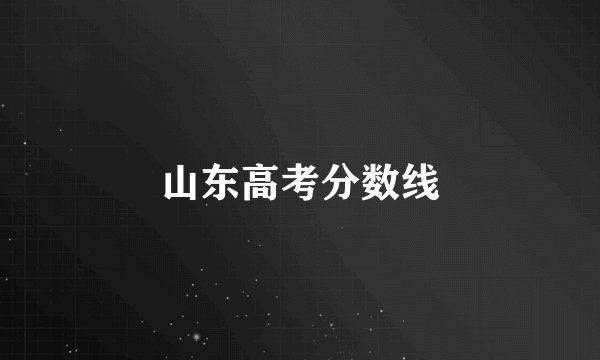 山东高考分数线