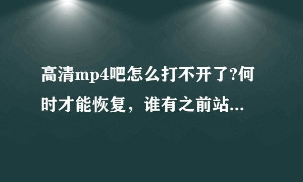 高清mp4吧怎么打不开了?何时才能恢复，谁有之前站长的邮箱？