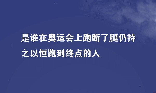 是谁在奥运会上跑断了腿仍持之以恒跑到终点的人