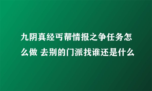 九阴真经丐帮情报之争任务怎么做 去别的门派找谁还是什么
