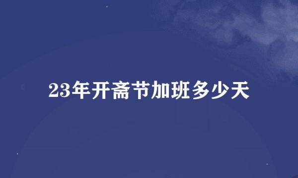 23年开斋节加班多少天