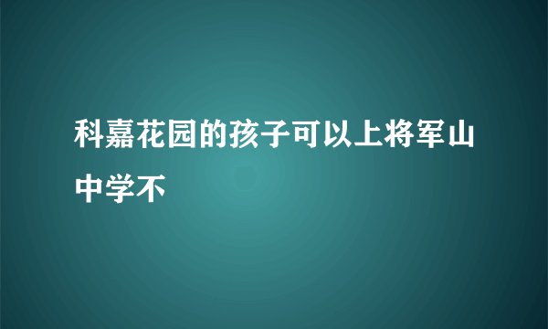 科嘉花园的孩子可以上将军山中学不