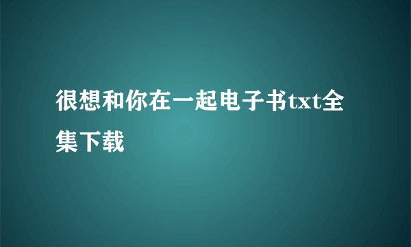 很想和你在一起电子书txt全集下载