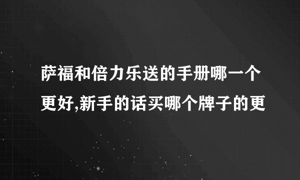 萨福和倍力乐送的手册哪一个更好,新手的话买哪个牌子的更