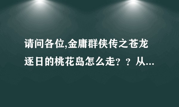 请问各位,金庸群侠传之苍龙逐日的桃花岛怎么走？？从左起10