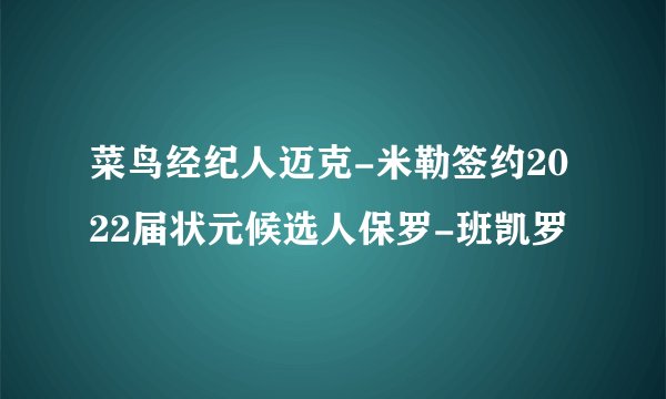菜鸟经纪人迈克-米勒签约2022届状元候选人保罗-班凯罗