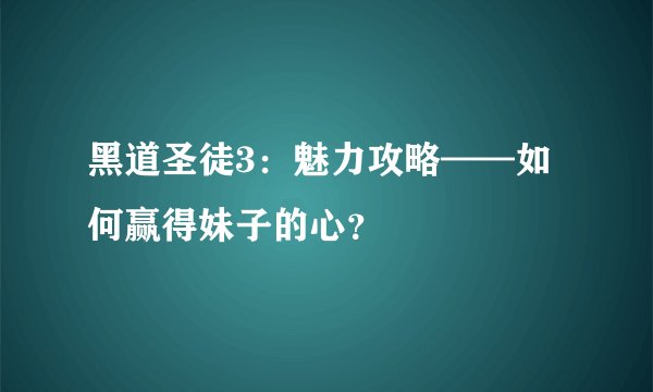 黑道圣徒3：魅力攻略——如何赢得妹子的心？