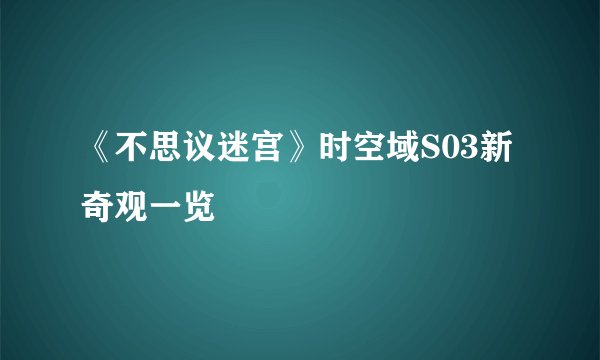 《不思议迷宫》时空域S03新奇观一览