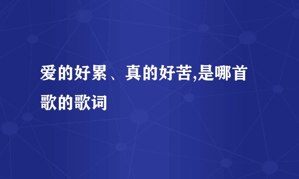 爱的好累、真的好苦,是哪首歌的歌词