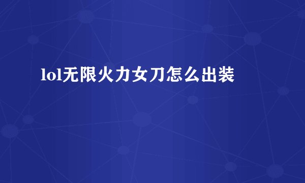 lol无限火力女刀怎么出装