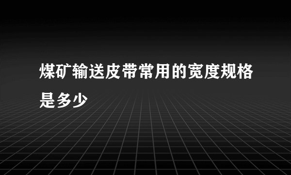 煤矿输送皮带常用的宽度规格是多少