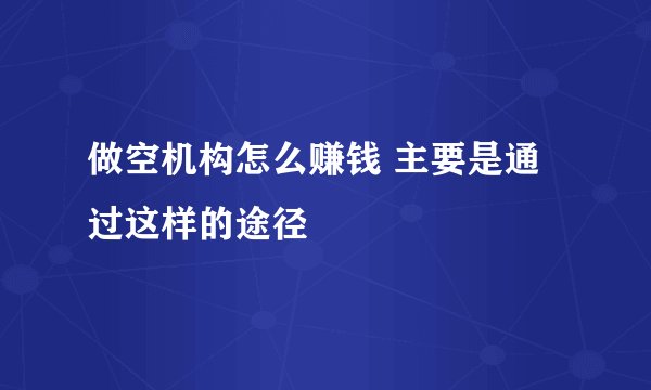 做空机构怎么赚钱 主要是通过这样的途径