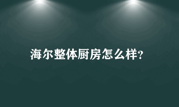 海尔整体厨房怎么样？