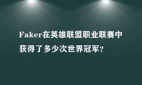 Faker在英雄联盟职业联赛中获得了多少次世界冠军？