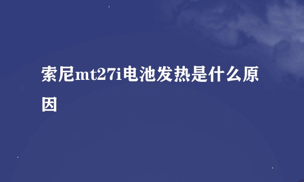 索尼mt27i电池发热是什么原因