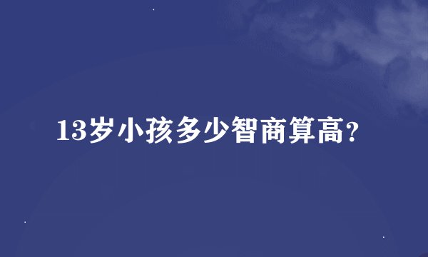 13岁小孩多少智商算高?