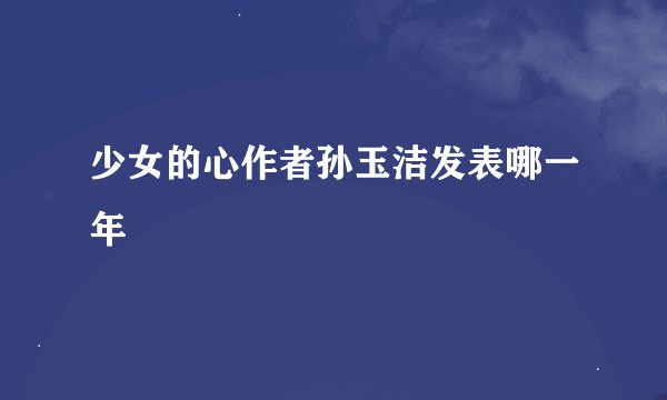 少女的心作者孙玉洁发表哪一年