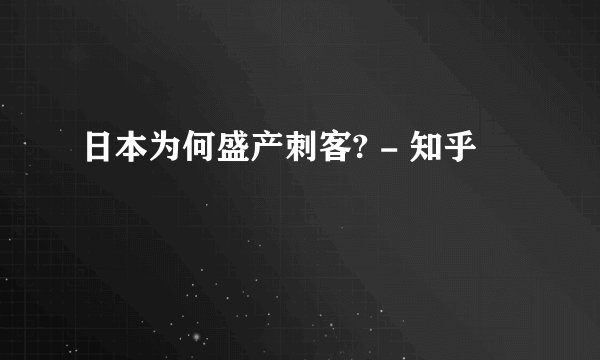 日本为何盛产刺客? - 知乎