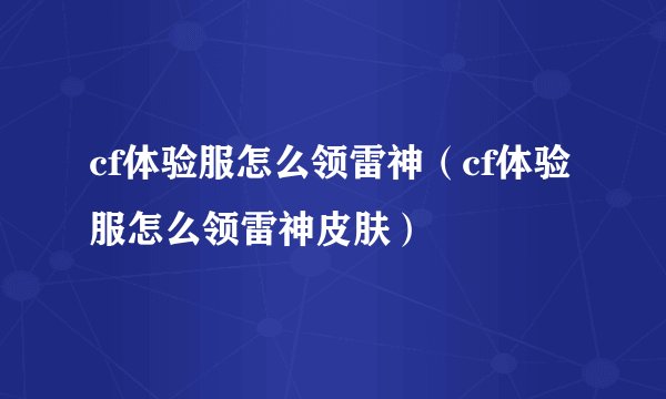 cf体验服怎么领雷神(cf体验服怎么领雷神皮肤)