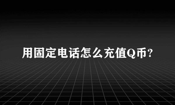 用固定电话怎么充值Q币?
