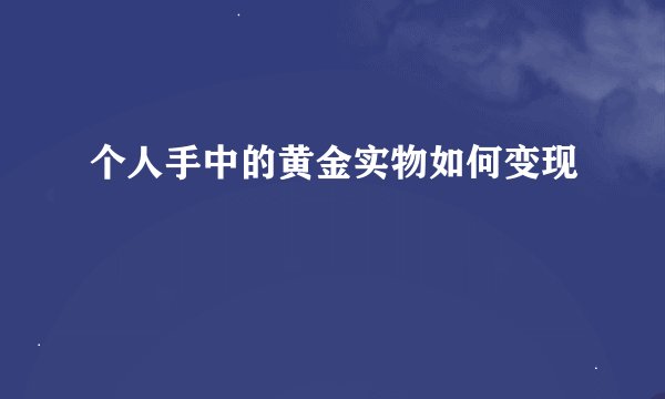 个人手中的黄金实物如何变现