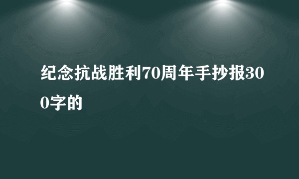 纪念抗战胜利70周年手抄报300字的