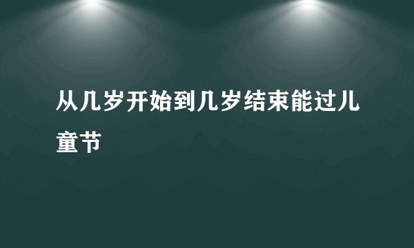 从几岁开始到几岁结束能过儿童节