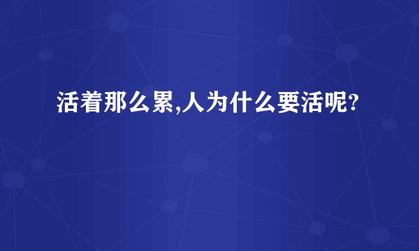 活着那么累,人为什么要活呢?