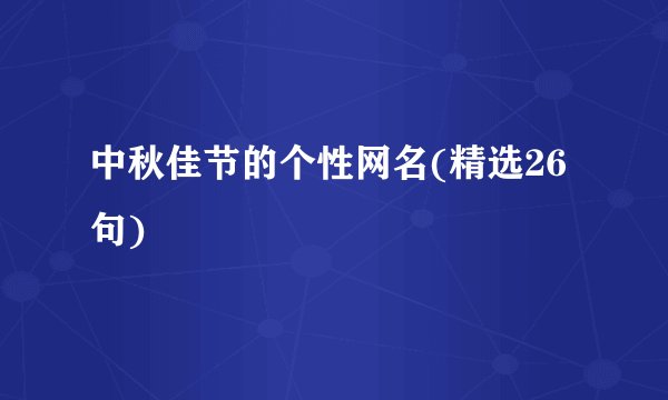 中秋佳节的个性网名(精选26句)