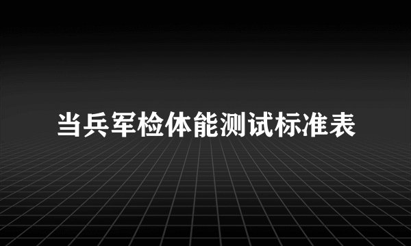 当兵军检体能测试标准表