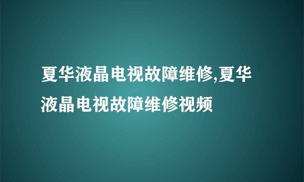 夏华液晶电视故障维修,夏华液晶电视故障维修视频