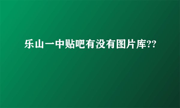乐山一中贴吧有没有图片库??