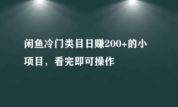 闲鱼冷门类目日赚200+的小项目，看完即可操作