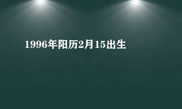 1996年阳历2月15出生