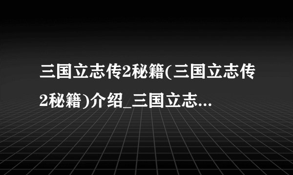 三国立志传2秘籍(三国立志传2秘籍)介绍_三国立志传2秘籍(三国立志传2秘籍)是什么