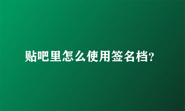 贴吧里怎么使用签名档?