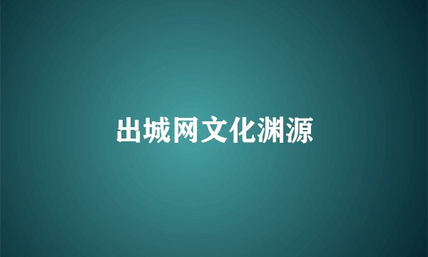 出城网文化渊源