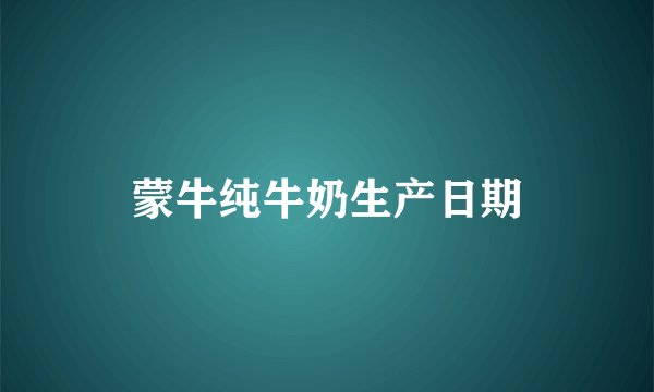 蒙牛纯牛奶生产日期
